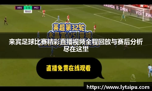 来宾足球比赛精彩直播视频全程回放与赛后分析尽在这里