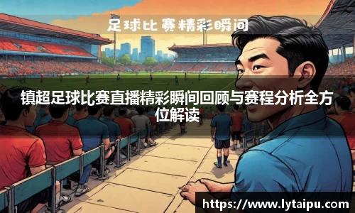 镇超足球比赛直播精彩瞬间回顾与赛程分析全方位解读