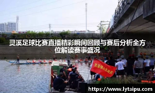 灵溪足球比赛直播精彩瞬间回顾与赛后分析全方位解读赛事盛况