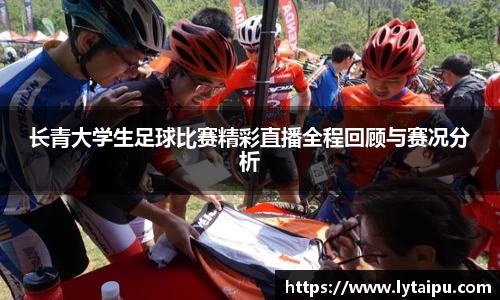 长青大学生足球比赛精彩直播全程回顾与赛况分析