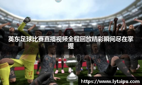 英东足球比赛直播视频全程回放精彩瞬间尽在掌握