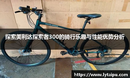 探索美利达探索者300的骑行乐趣与性能优势分析