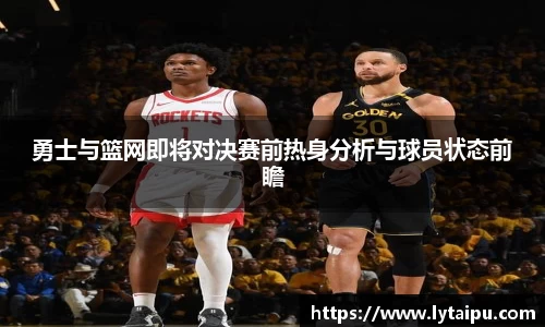 勇士与篮网即将对决赛前热身分析与球员状态前瞻