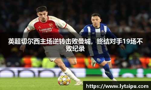 英超切尔西主场逆转击败曼城，终结对手19场不败纪录