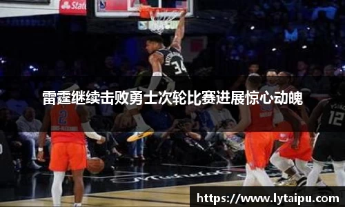 雷霆继续击败勇士次轮比赛进展惊心动魄